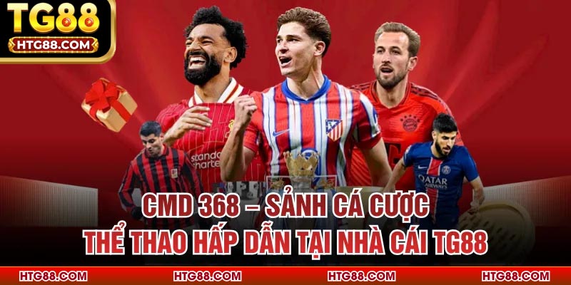 CMD 368 – Sảnh Cá Cược Thể Thao Hấp Dẫn Tại Nhà Cái TG88