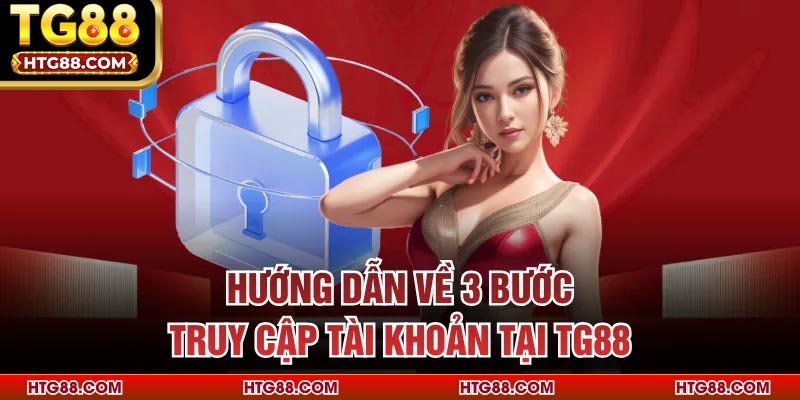 Hướng dẫn về 3 bước truy cập tài khoản tại TG88