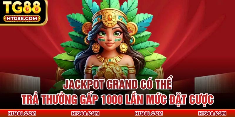 Jackpot Grand có thể trả thưởng gấp 1000 lần mức đặt cược