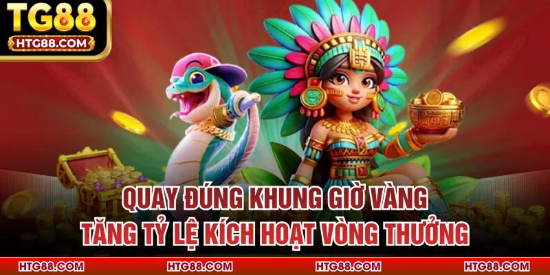Quay đúng khung giờ vàng tăng tỷ lệ kích hoạt vòng thưởng