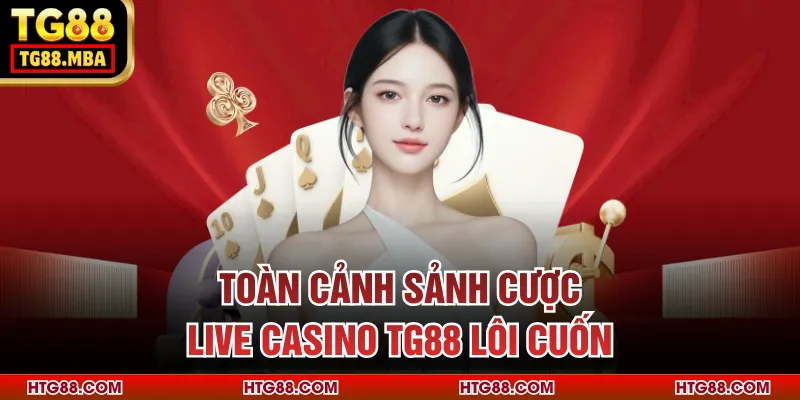 Toàn cảnh sảnh cược Live Casino TG88 lôi cuốn