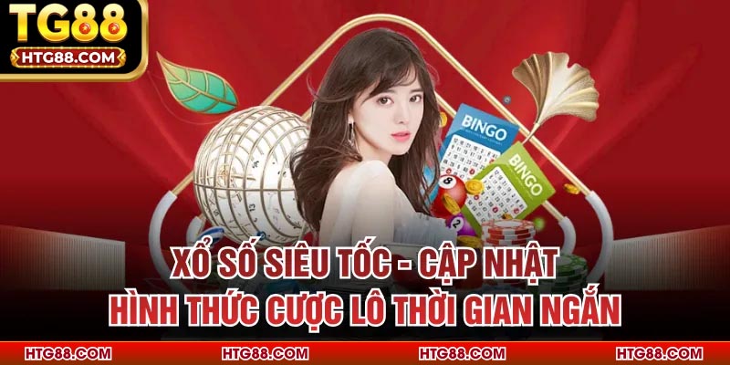 Xổ Số Siêu Tốc - Cập Nhật Hình Thức Cược Lô Thời Gian Ngắn
